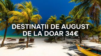 Destinații de August de la doar 34€!